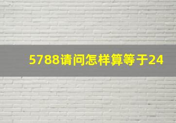 5788请问怎样算等于24