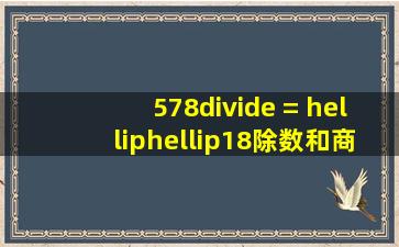 578÷( )=( )……18,除数和商可以分别是多少?