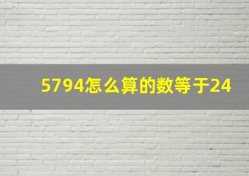 5794怎么算的数等于24