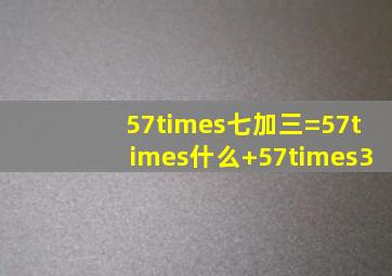 57×(七加三)=57×什么+57×3