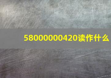 58000000420读作什么