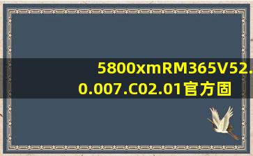 5800xmRM365V52.0.007.C02.01官方固件