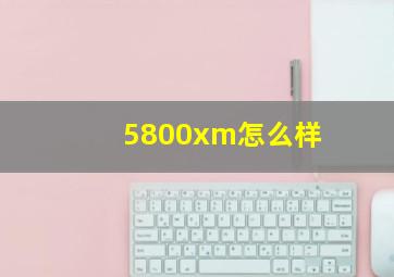 5800xm怎么样