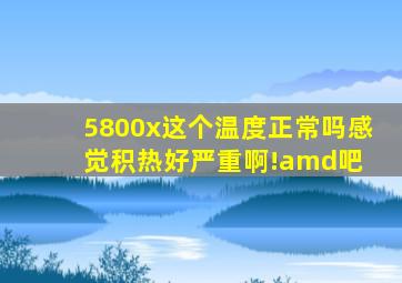 5800x这个温度正常吗感觉积热好严重啊!【amd吧】 