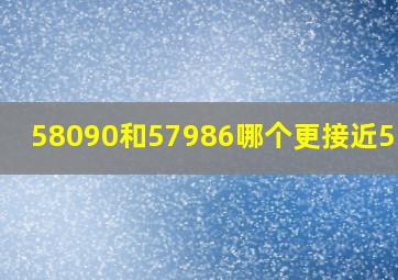 58090和57986哪个更接近5.8万