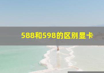 588和598的区别显卡(