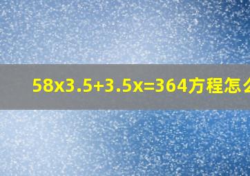 58x3.5+3.5x=364方程怎么解