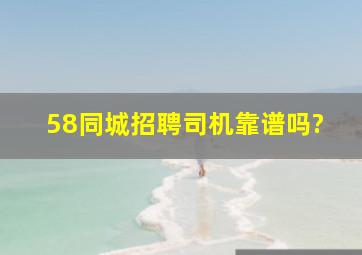 58同城招聘司机靠谱吗?