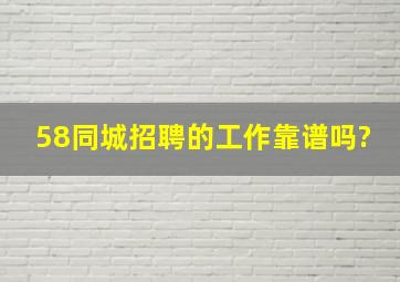 58同城招聘的工作靠谱吗?