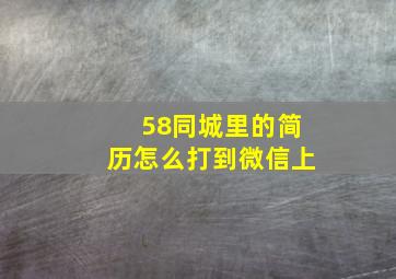 58同城里的简历怎么打到微信上