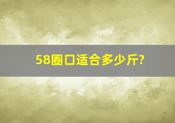 58圈口适合多少斤?