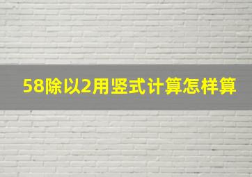 58除以2用竖式计算怎样算