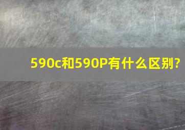 590c和590P有什么区别?