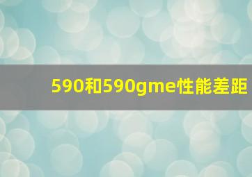 590和590gme性能差距