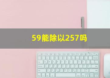 59能除以257吗