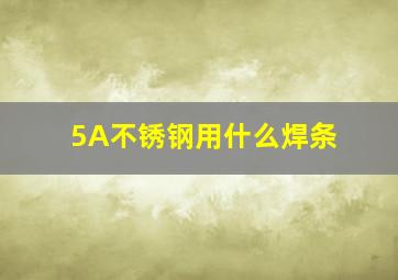 5A不锈钢用什么焊条