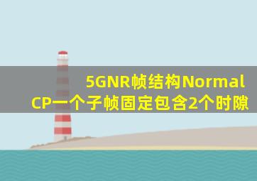 5GNR帧结构NormalCP一个子帧固定包含2个时隙。()