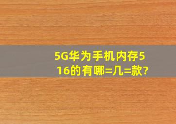 5G华为手机内存516的有哪=几=款?