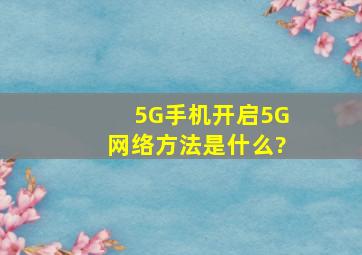 5G手机开启5G网络方法是什么?