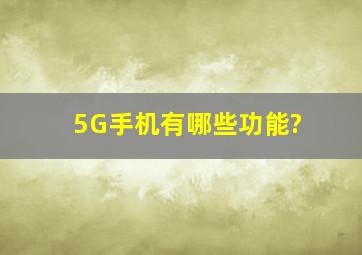 5G手机有哪些功能?