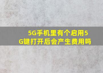 5G手机里有个启用5G键打开后会产生费用吗(