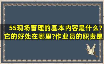 5S现场管理的基本内容是什么?它的好处在哪里?作业员的职责是什么?