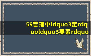 5S管理中“3定”、“3要素”的具体内容