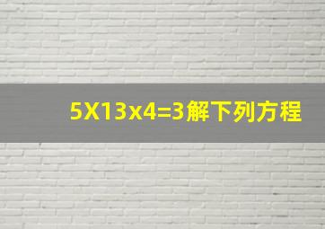 5X13x4=3解下列方程