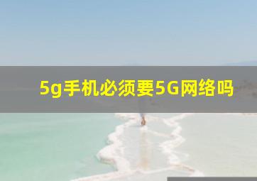 5g手机必须要5G网络吗