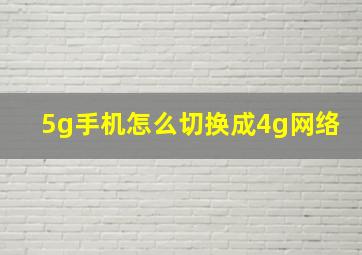 5g手机怎么切换成4g网络