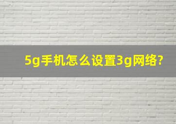 5g手机怎么设置3g网络?