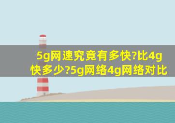 5g网速究竟有多快?比4g快多少?5g网络4g网络对比