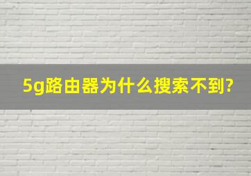 5g路由器为什么搜索不到?