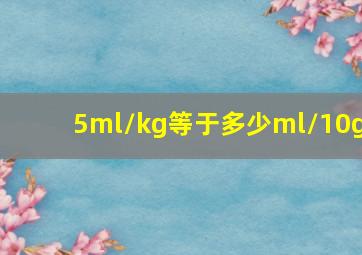 5ml/kg等于多少ml/10g