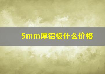 5mm厚铝板什么价格