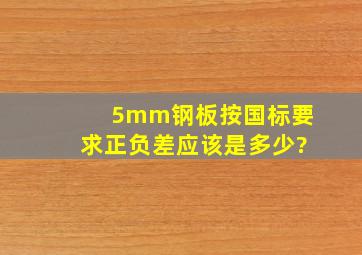 5mm钢板按国标要求正负差应该是多少?