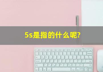 5s是指的什么呢?