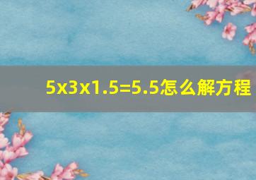 5x3x1.5=5.5怎么解方程(