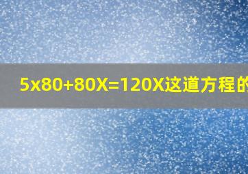 5x80+80X=120X,这道方程的解法