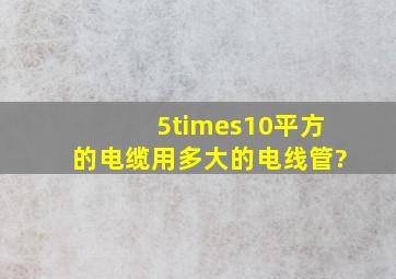 5×10平方的电缆用多大的电线管?