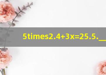 5×2.4+3x=25.5._____