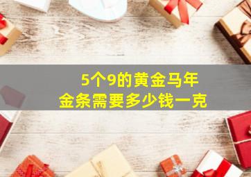 5个9的黄金马年金条需要多少钱一克