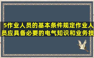 5作业人员的基本条件规定作业人员应具备必要的电气知识和业务技能