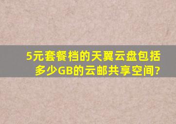 5元套餐档的天翼云盘,包括多少GB的云邮共享空间?