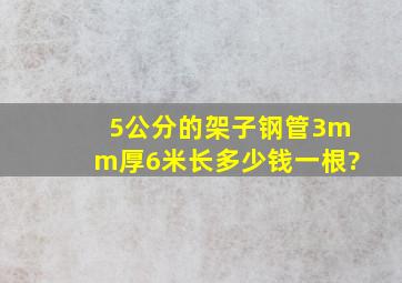 5公分的架子钢管3mm厚6米长多少钱一根?