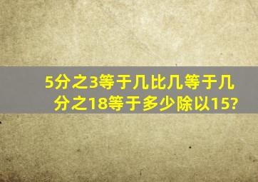 5分之3等于几比几等于几分之18等于多少除以15?