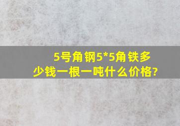 5号角钢、5*5角铁多少钱一根,一吨什么价格?