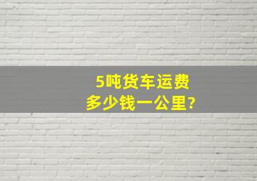 5吨货车运费多少钱一公里?