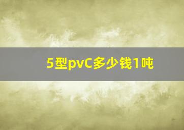 5型pvC多少钱1吨