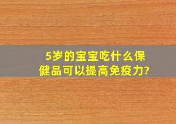 5岁的宝宝吃什么保健品可以提高免疫力?